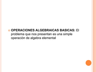  OPERACIONES ALGEBRAICAS BASICAS: El
problema que nos presentan es una simple
operación de algebra elemental
 