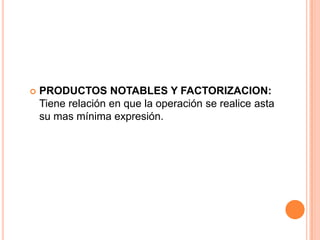 PRODUCTOS NOTABLES Y FACTORIZACION:
Tiene relación en que la operación se realice asta
su mas mínima expresión.
 