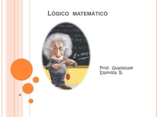 LÓGICO

MATEMÁTICO

Prof. Guadalupe
Espinoza B.

 