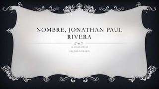 NOMBRE, JONATHAN PAUL
RIVERA
MATEMATICAS
DR. JOSE GUILLEN
 