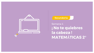 ¡ No te quiebres
la cabeza !
MATEMÁTICAS 2°
Semana 4
uno
Secundaria
 