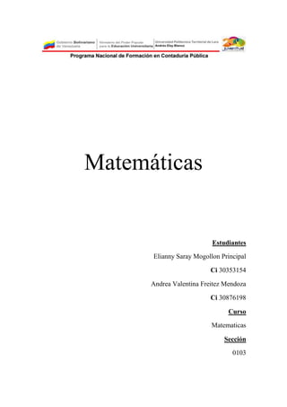 Matemáticas
Estudiantes
Elianny Saray Mogollon Principal
Ci 30353154
Andrea Valentina Freitez Mendoza
Ci 30876198
Curso
Matematicas
Sección
0103
 