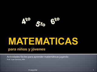 Actividades fáciles para aprender matemáticas jugando Prof. Juan Serrano, MA © copywriter 