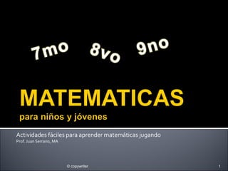 Actividades fáciles para aprender matemáticas jugando
Prof. Juan Serrano, MA
© copywriter 1
 