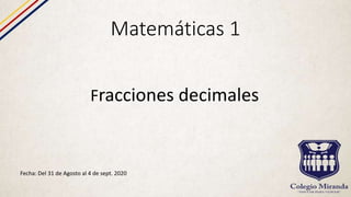 Matemáticas 1
Fecha: Del 31 de Agosto al 4 de sept. 2020
Fracciones decimales
 