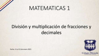 MATEMATICAS 1
Fecha: 11 al 15 de enero 2021
División y multiplicación de fracciones y
decimales
 