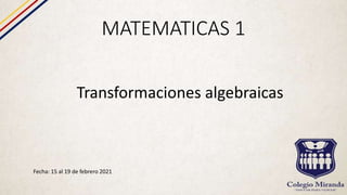 MATEMATICAS 1
Fecha: 15 al 19 de febrero 2021
Transformaciones algebraicas
 