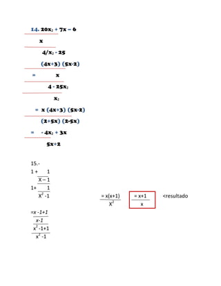 14. 20x₂ + 7x – 6

     x
      4/x₂ - 25

     (4x+3) (5x-2)
=           x
         4 - 25x₂

           x₂

    = x (4x+3) (5x-2)
     (2+5x) (2-5x)
=     - 4x₂ + 3x

         5x+2


15.-
1+     1
   X–1
1+     1
     2
   X -1                 = x(x+1)   = x+1   <resultado
                            X2        x
=x -1+1
  x-1
 x2 -1+1
  x2 -1
 