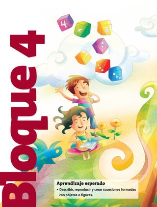 Bloque4
Aprendizaje esperado
•	Describir, reproducir y crear sucesiones formadas
con objetos o figuras.
AB-MATE-2-P-082-152m.indd 104 20/03/13 11:25
 