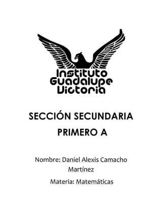 SECCIÓN SECUNDARIA
PRIMERO A
Nombre: Daniel Alexis Camacho
Martínez
Materia: Matemáticas
 