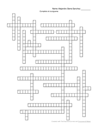 Name: Alejandro Sierra Sanchez
Complete el crucigrama
1
2
3 4
5 6
7
8 9 10
11
12
13
14
15
16
17
18
19
20 21
22
23
24
25
26
27
28 29
Created with TheTeachersCorner.net Crossword Maker
 