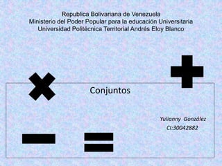 Republica Bolivariana de Venezuela
Ministerio del Poder Popular para la educación Universitaria
Universidad Politécnica Territorial Andrés Eloy Blanco
Conjuntos
Yulianny González
CI:30042882
 