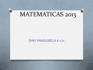 MATEMATICAS 2013
DAVI YANGUISELA 4 «J»
 