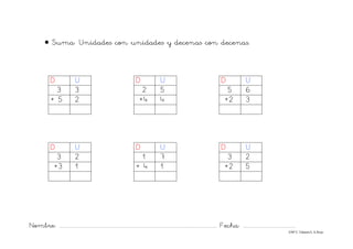Nombre: ............................................................................................................................... Fecha: ..........................................
©Mª C.Tabarés/L.A.Rojo
• Suma: Unidades con unidades y decenas con decenas.
D U D U D U
3 3 2 5 5 6
+ 5 2 +4 4 +2 3
D U D U D U
3 2 1 7 3 2
+3 1 + 4 1 +2 5
 