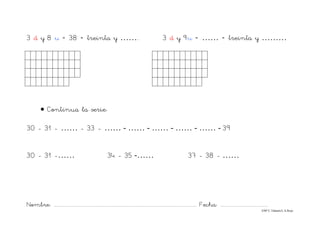 Nombre: ............................................................................................................................... Fecha: ..........................................
©Mª C.Tabarés/L.A.Rojo
3 d y 8 u = 38 = treinta y …….. 3 d y 9u = …… = treinta y ………
• Continua la serie:
30 - 31 - …… - 33 - …… - …… - …… - …… - …… - 39
30 - 31 -…… 34 - 35 -…… 37 - 38 - ……
 