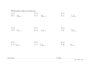 Nombre: ............................................................................................................................... Fecha: ..........................................
©Mª C.Tabarés/L.A.Rojo
• Resuelve estas divisiones:
D U D U D U
8 4 5 9 3 6 3 2 2
D U D U D U
9 5 4 6 3 4 7 6 5
D U D U D U
5 9 4 4 7 3 9 8 4
 