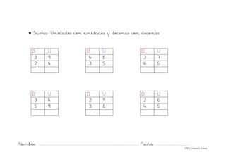 Nombre: ............................................................................................................................... Fecha: ..........................................
©Mª C.Tabarés/L.A.Rojo
• Suma: Unidades con unidades y decenas con decenas.
D U D U D U
3 9 4 8 3 7
2 4 3 5 6 5
D U D U D U
3 4 2 9 2 6
5 9 3 8 4 5
 