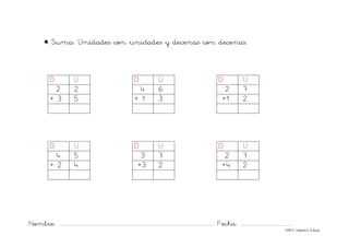 Nombre: ............................................................................................................................... Fecha: ..........................................
©Mª C.Tabarés/L.A.Rojo
• Suma: Unidades con unidades y decenas con decenas.
D U D U D U
2 2 4 6 2 7
+ 3 5 + 1 3 +1 2
D U D U D U
4 5 3 7 2 7
+ 2 4 +3 2 +4 2
 