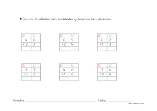 Nombre: ............................................................................................................................... Fecha: ..........................................
©Mª C.Tabarés/L.A.Rojo
• Suma: Unidades con unidades y decenas con decenas.
D U D U D U
4 6 6 5 6 2
+ 2 3 +2 4 +1 3
D U D U D U
3 7 4 0 7 4
+3 2 +1 8 +0 4
 