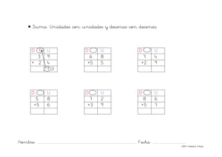 Nombre: ............................................................................................................................... Fecha: ..........................................
©Mª C.Tabarés/L.A.Rojo
• Suma: Unidades con unidades y decenas con decenas.
D 1 U D U D U
3 9 6 8 7 4
+ 2 4 +5 5 +2 9
1 3
D U D U D U
5 8 7 2 8 6
+5 6 +3 9 +5 7
 