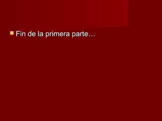  Fin de la primera parte…
 