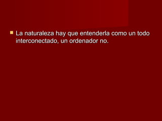    La naturaleza hay que entenderla como un todo
    interconectado, un ordenador no.
 