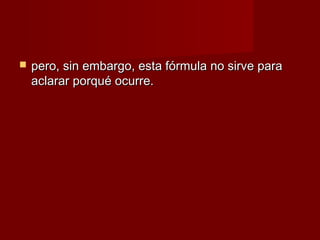    pero, sin embargo, esta fórmula no sirve para
    aclarar porqué ocurre.
 