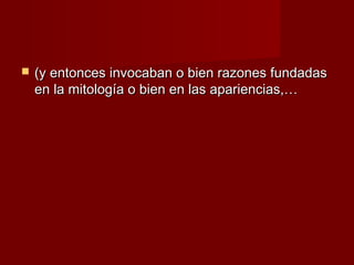    (y entonces invocaban o bien razones fundadas
    en la mitología o bien en las apariencias,…
 