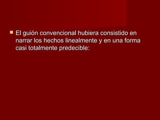    El guión convencional hubiera consistido en
    narrar los hechos linealmente y en una forma
    casi totalmente predecible:
 