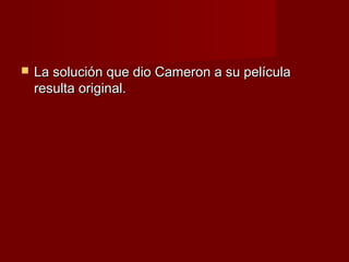    La solución que dio Cameron a su película
    resulta original.
 