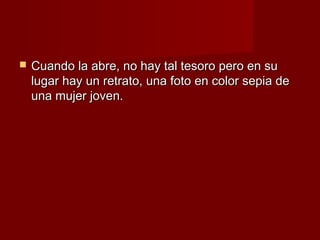    Cuando la abre, no hay tal tesoro pero en su
    lugar hay un retrato, una foto en color sepia de
    una mujer joven.
 