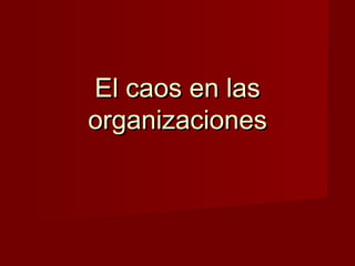 El caos en las
organizaciones
 