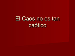 El Caos no es tan
     caótico
 