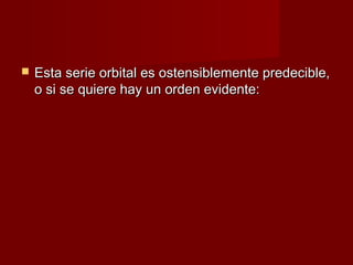    Esta serie orbital es ostensiblemente predecible,
    o si se quiere hay un orden evidente:
 