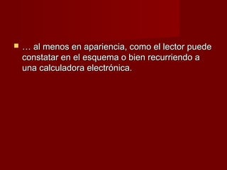    … al menos en apariencia, como el lector puede
    constatar en el esquema o bien recurriendo a
    una calculadora electrónica.
 