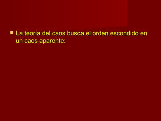    La teoría del caos busca el orden escondido en
    un caos aparente:
 