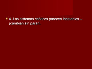    4. Los sistemas caóticos parecen inestables –
    ¡cambian sin parar!.
 