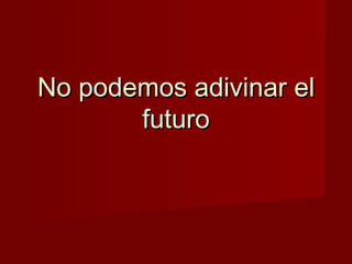 No podemos adivinar el
       futuro
 