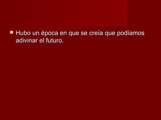    Hubo un época en que se creía que podíamos
    adivinar el futuro.
 