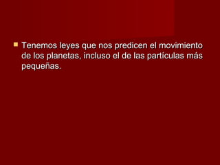    Tenemos leyes que nos predicen el movimiento
    de los planetas, incluso el de las partículas más
    pequeñas.
 