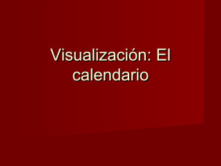 Visualización: El
   calendario
 