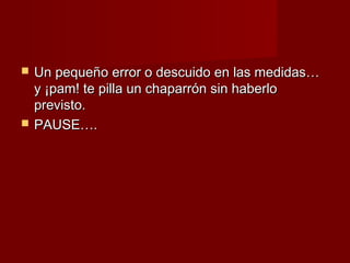    Un pequeño error o descuido en las medidas…
    y ¡pam! te pilla un chaparrón sin haberlo
    previsto.
   PAUSE….
 