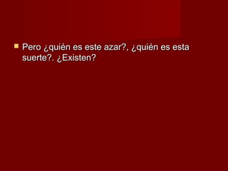    Pero ¿quién es este azar?, ¿quién es esta
    suerte?. ¿Existen?
 