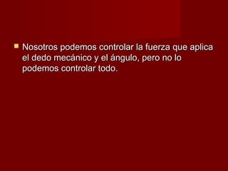    Nosotros podemos controlar la fuerza que aplica
    el dedo mecánico y el ángulo, pero no lo
    podemos controlar todo.
 