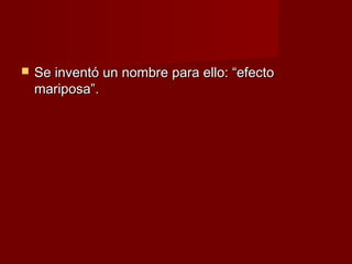    Se inventó un nombre para ello: “efecto
    mariposa”.
 