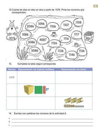 18
12.Cuenta de diez en diez en diez a partir de 1076. Pinta los números que
correspondan.
13. Completa la tabla según corresponda.
14. Escribe con palabras los números de la actividad 6.
a.
b.
c.
 