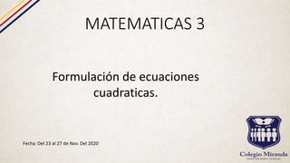 MATEMATICAS 3
Fecha: Del 23 al 27 de Nov. Del 2020
Formulación de ecuaciones
cuadraticas.
 