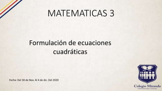 MATEMATICAS 3
Fecha: Del 30 de Nov. Al 4 de dic. Del 2020
Formulación de ecuaciones
cuadráticas
 