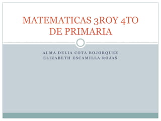 MATEMATICAS 3ROY 4TO
    DE PRIMARIA

   ALMA DELIA COTA BOJORQUEZ
   ELIZABETH ESCAMILLA ROJAS
 