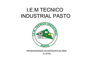 I.E.M TECNICO
INDUSTRIAL PASTO




 PREPARANDONOS EN MATEMATICAS PARA
             EL ICFES
 